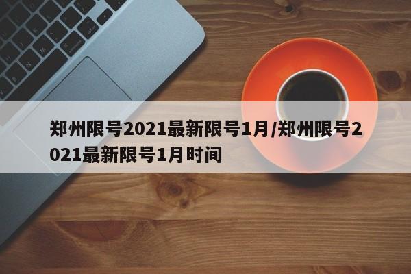 郑州限号2021最新限号1月/郑州限号2021最新限号1月时间