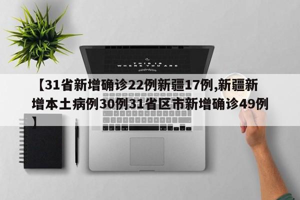 【31省新增确诊22例新疆17例,新疆新增本土病例30例31省区市新增确诊49例】