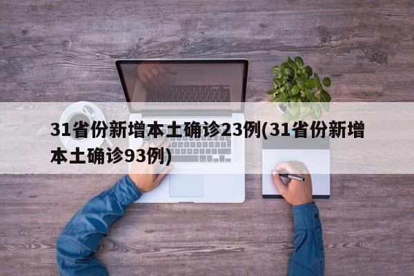 31省份新增本土确诊23例(31省份新增本土确诊93例)
