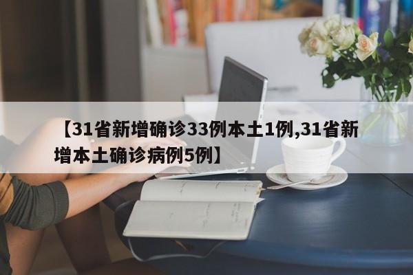 【31省新增确诊33例本土1例,31省新增本土确诊病例5例】