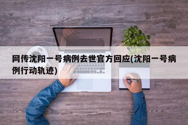 网传沈阳一号病例去世官方回应(沈阳一号病例行动轨迹)