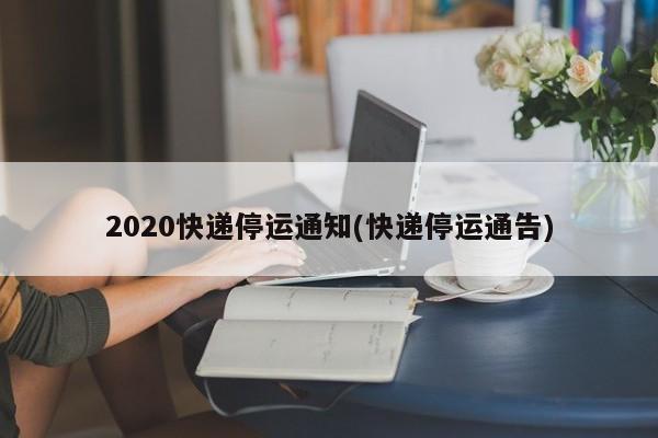 2020快递停运通知(快递停运通告)