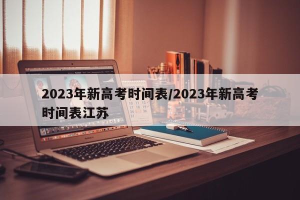 2023年新高考时间表/2023年新高考时间表江苏
