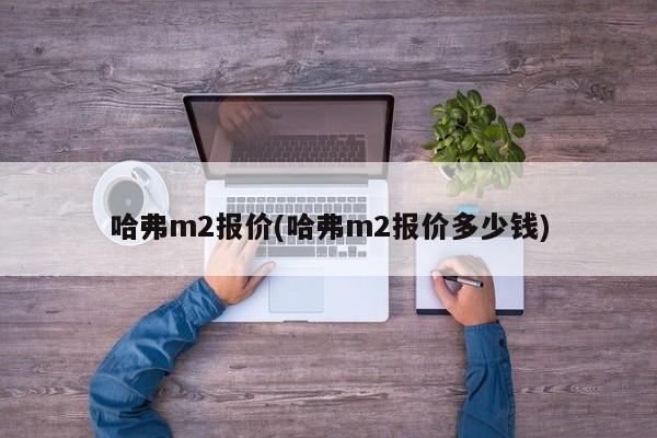 哈弗m2报价(哈弗m2报价多少钱)