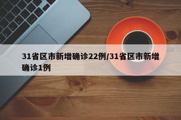 31省区市新增确诊22例/31省区市新增确诊1例