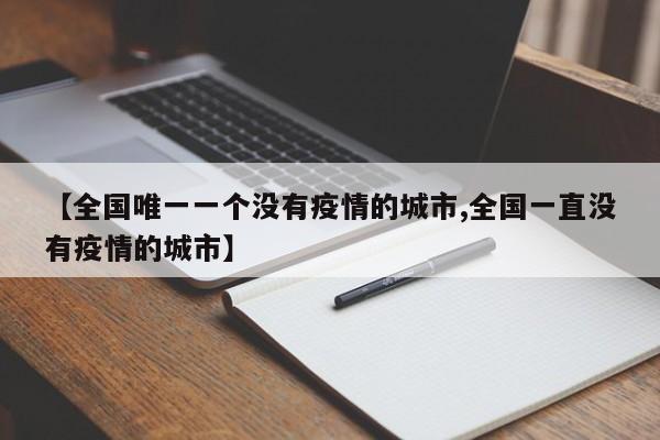 【全国唯一一个没有疫情的城市,全国一直没有疫情的城市】