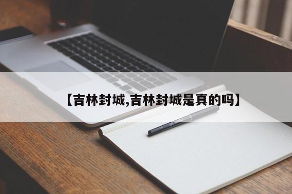 【吉林封城,吉林封城是真的吗】