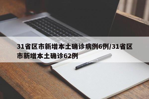 31省区市新增本土确诊病例6例/31省区市新增本土确诊62例