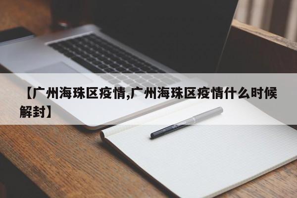 【广州海珠区疫情,广州海珠区疫情什么时候解封】