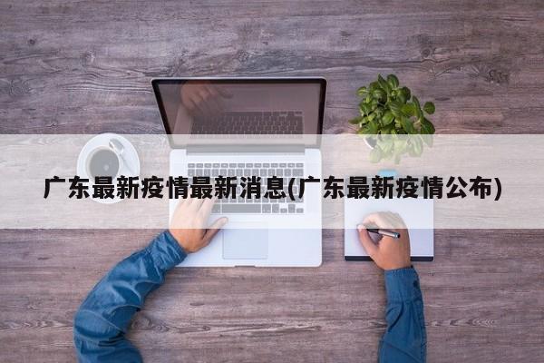 广东最新疫情最新消息(广东最新疫情公布)
