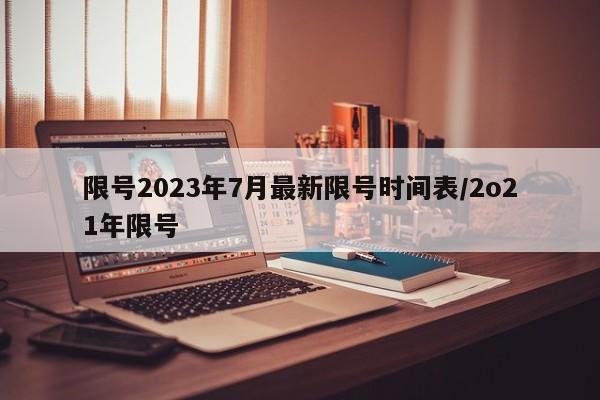 限号2023年7月最新限号时间表/2o21年限号