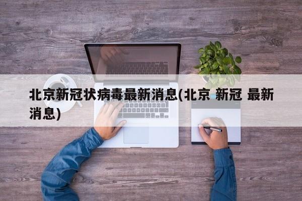 北京新冠状病毒最新消息(北京 新冠 最新消息)