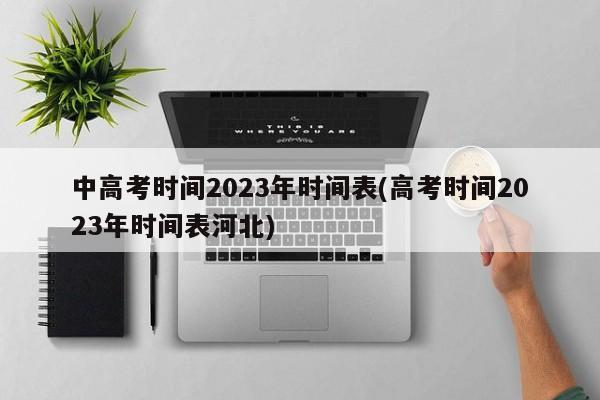 中高考时间2023年时间表(高考时间2023年时间表河北)