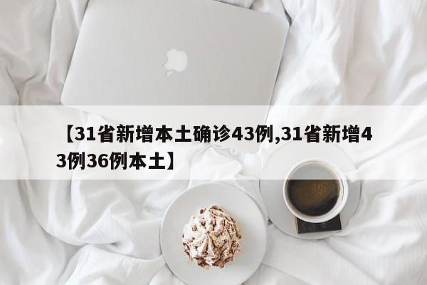 【31省新增本土确诊43例,31省新增43例36例本土】