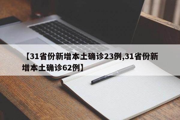 【31省份新增本土确诊23例,31省份新增本土确诊62例】