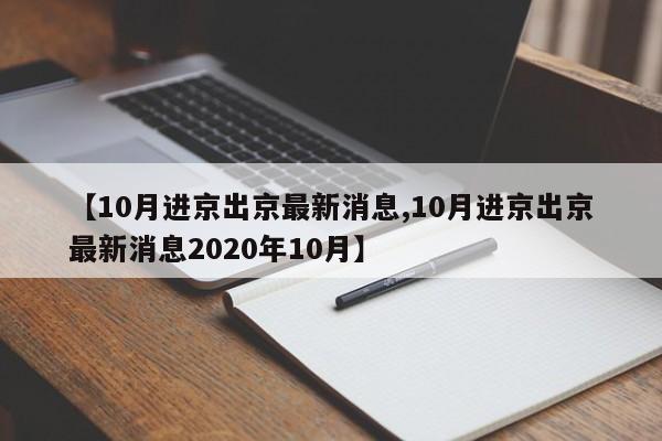 【10月进京出京最新消息,10月进京出京最新消息2020年10月】